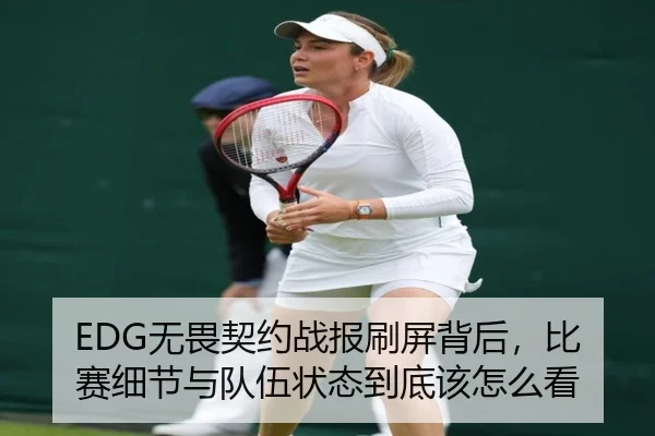 EDG无畏契约战报刷屏背后，比赛细节与队伍状态到底该怎么看